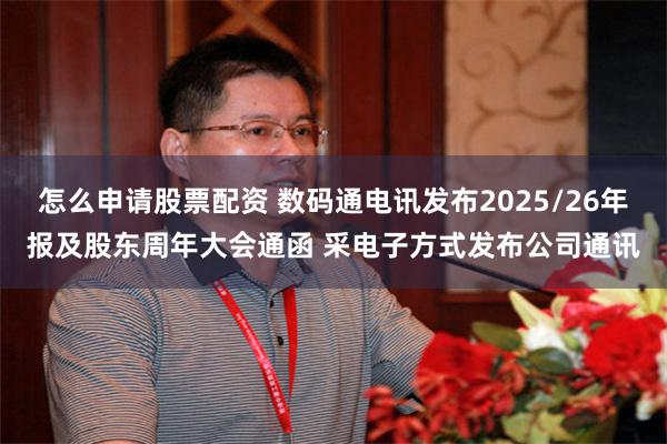 怎么申请股票配资 数码通电讯发布2025/26年报及股东周年大会通函 采电子方式发布公司通讯