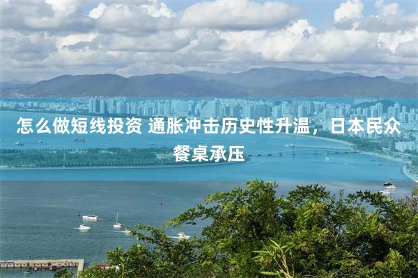 怎么做短线投资 通胀冲击历史性升温，日本民众餐桌承压