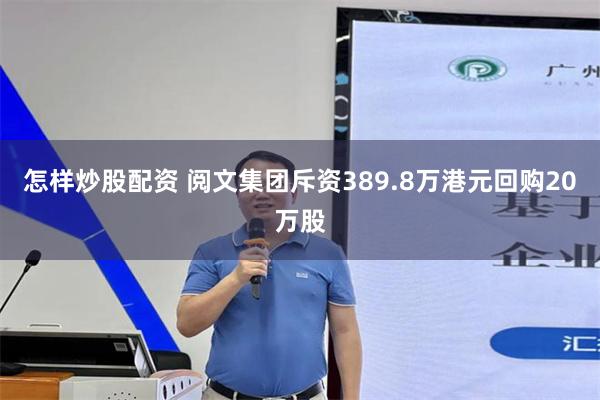 怎样炒股配资 阅文集团斥资389.8万港元回购20万股