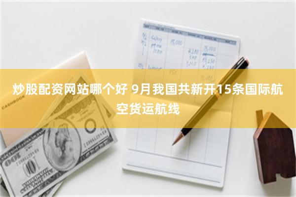 炒股配资网站哪个好 9月我国共新开15条国际航空货运航线