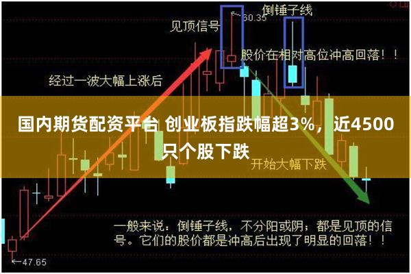 国内期货配资平台 创业板指跌幅超3%，近4500只个股下跌