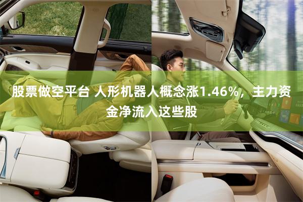 股票做空平台 人形机器人概念涨1.46%,主力资金净流入这些股