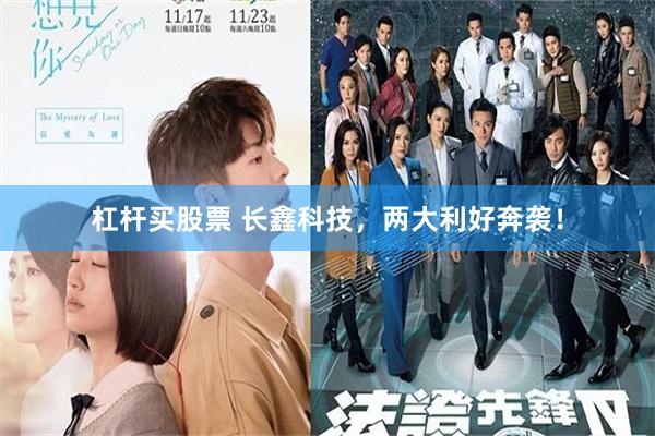 杠杆买股票 长鑫科技，两大利好奔袭！