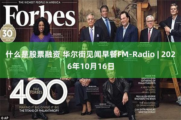 什么是股票融资 华尔街见闻早餐FM-Radio | 2026年10月16日