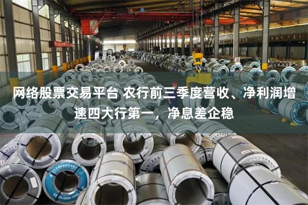 网络股票交易平台 农行前三季度营收、净利润增速四大行第一，净息差企稳